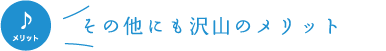 その他にもたくさんのメリット